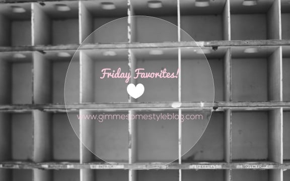 Friday Favorites! | www.gimmesomestyleblog.com #fridayfavorites #ff